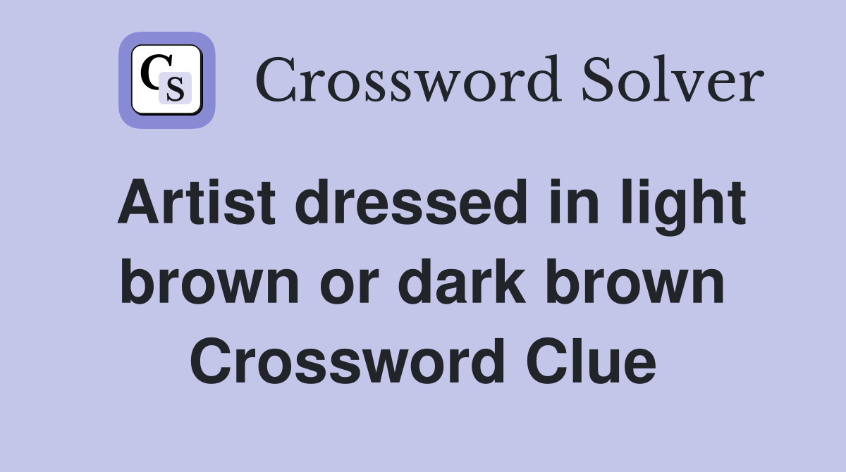 Artist dressed in light brown or dark brown Crossword Clue