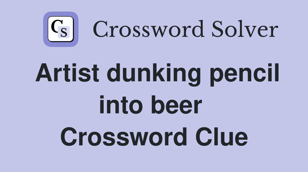 Artist dunking pencil into beer  Crossword Clue