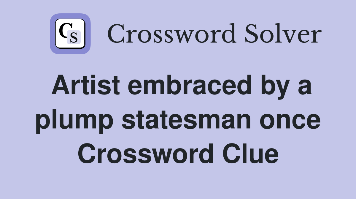 Artist embraced by a plump statesman once Crossword Clue