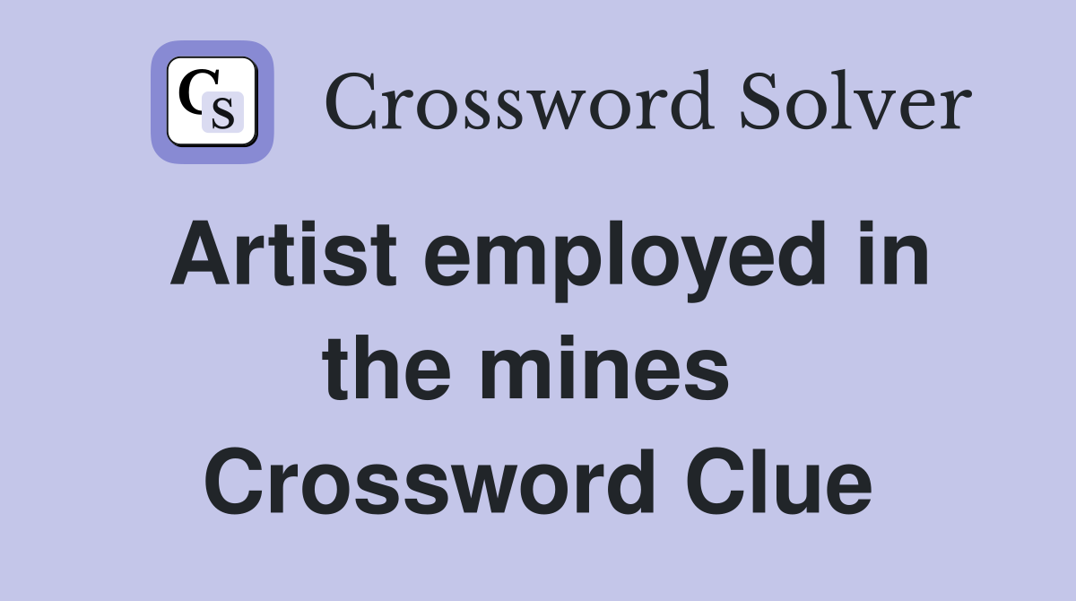 Artist employed in the mines  Crossword Clue