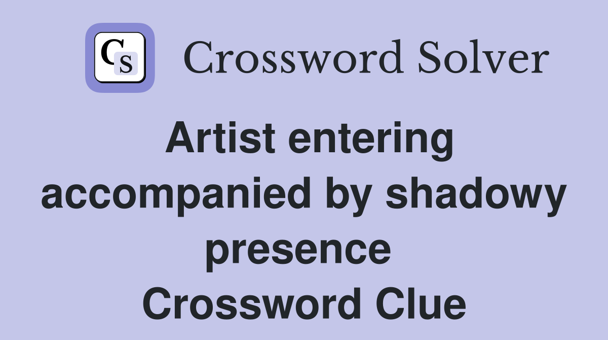 Artist entering accompanied by shadowy presence  Crossword Clue