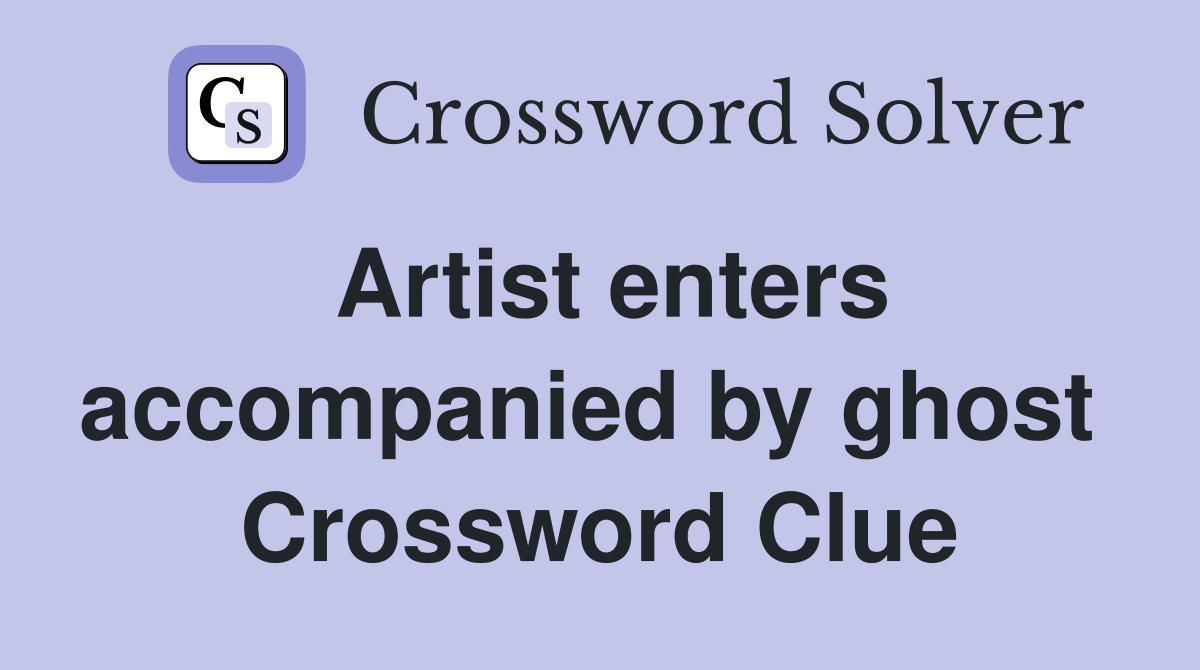 Artist enters accompanied by ghost  Crossword Clue
