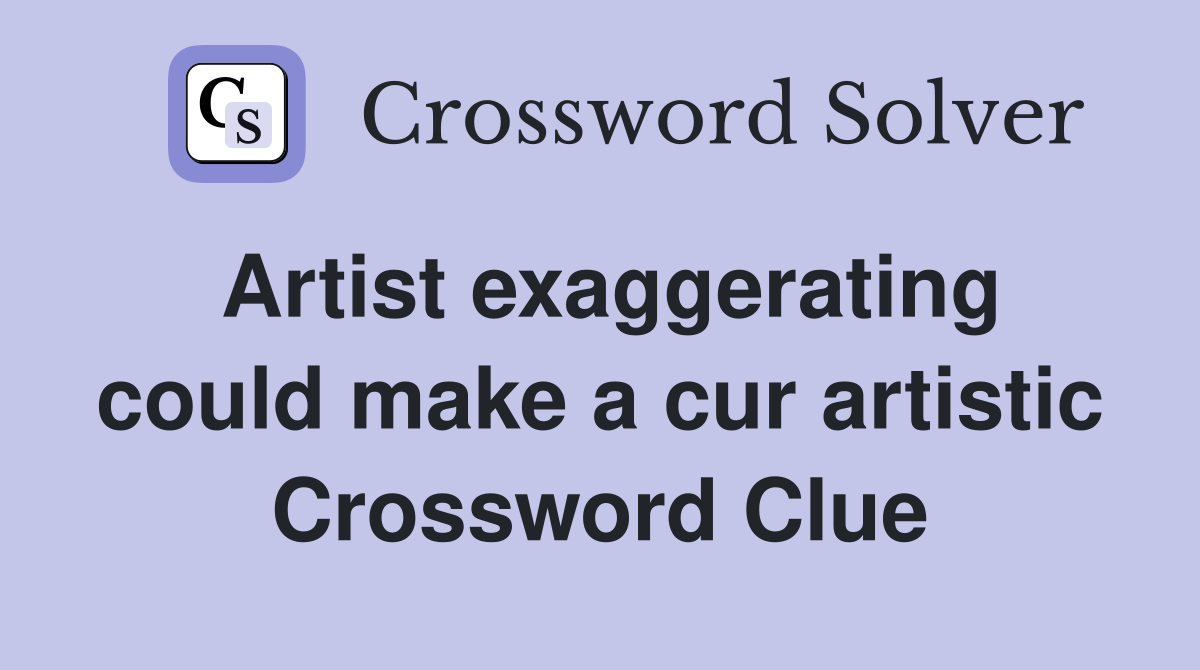 Artist exaggerating could make a cur artistic Crossword Clue
