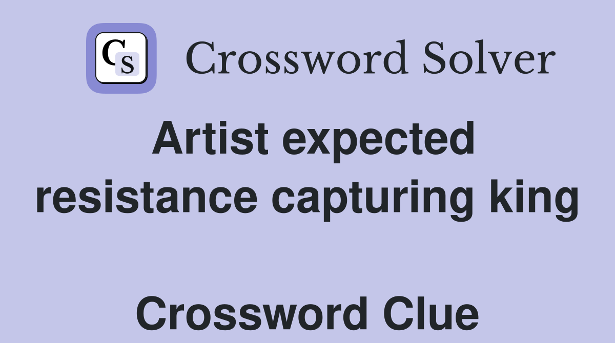 Artist expected resistance capturing king  Crossword Clue
