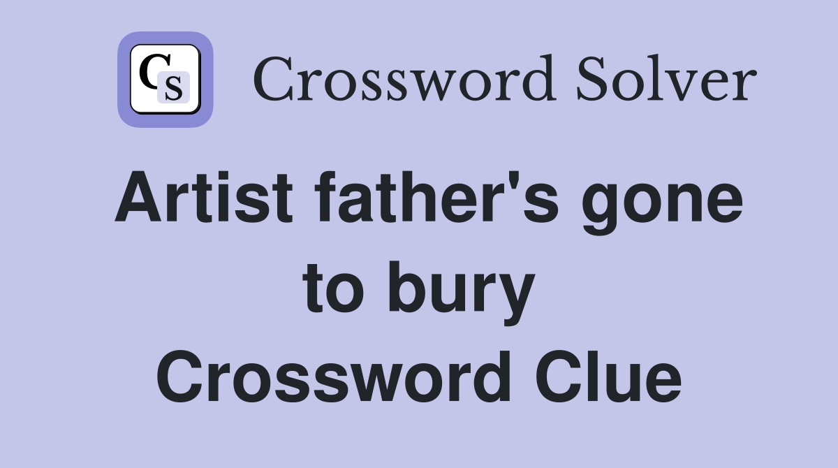 Artist father's gone to bury Crossword Clue