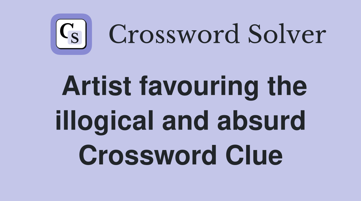 Artist favouring the illogical and absurd Crossword Clue