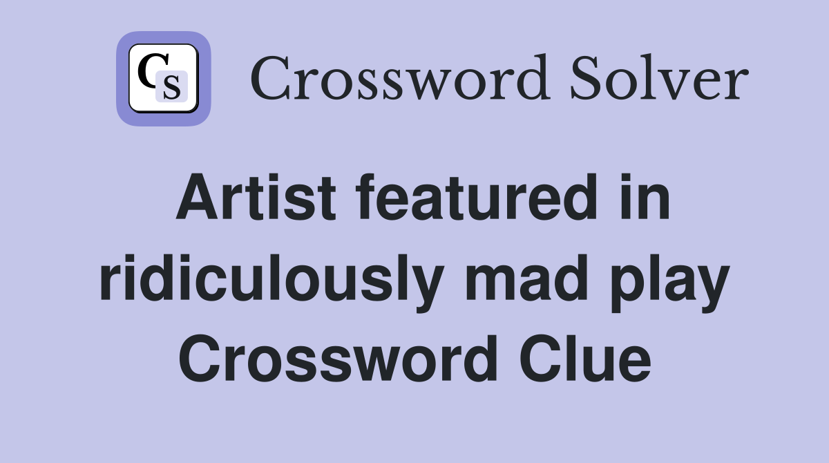 Artist featured in ridiculously mad play Crossword Clue