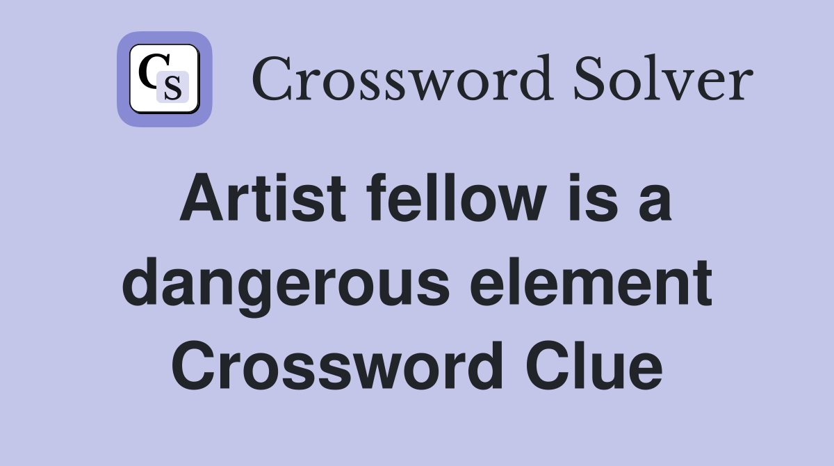 Artist fellow is a dangerous element Crossword Clue