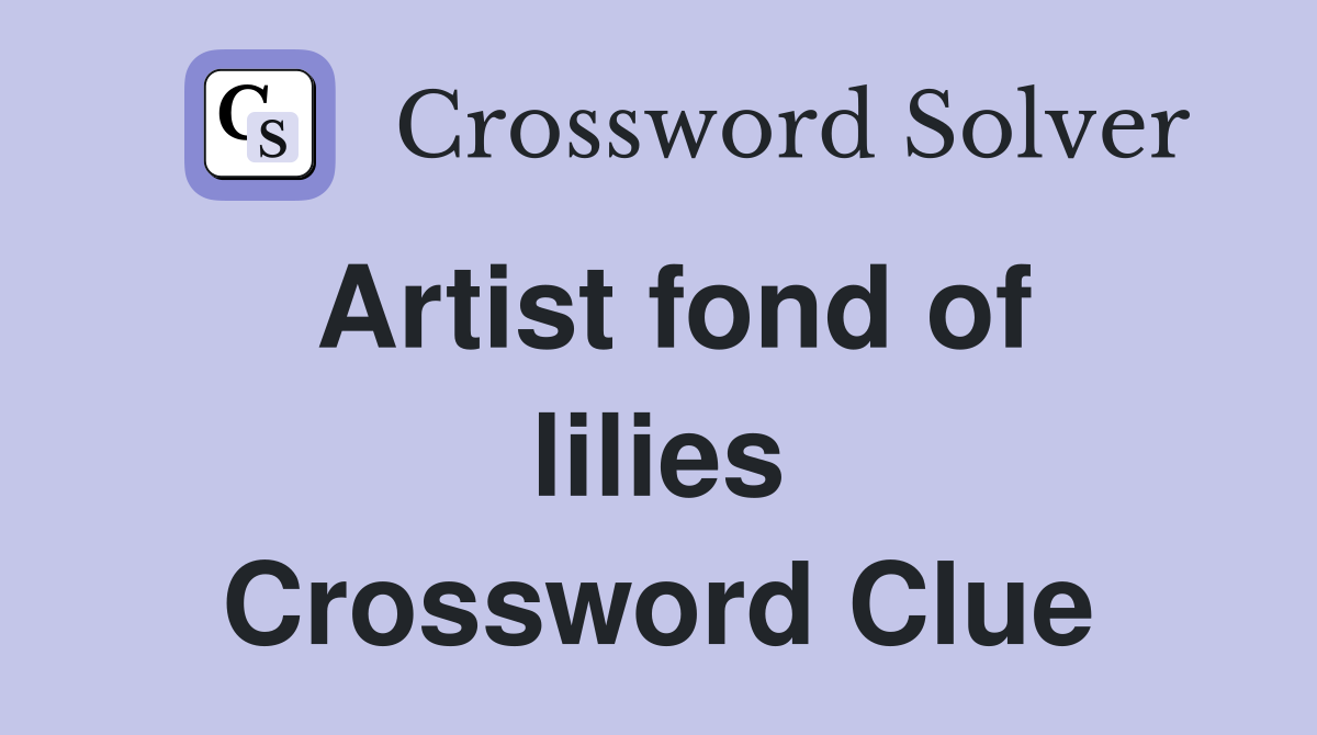 Artist fond of lilies Crossword Clue