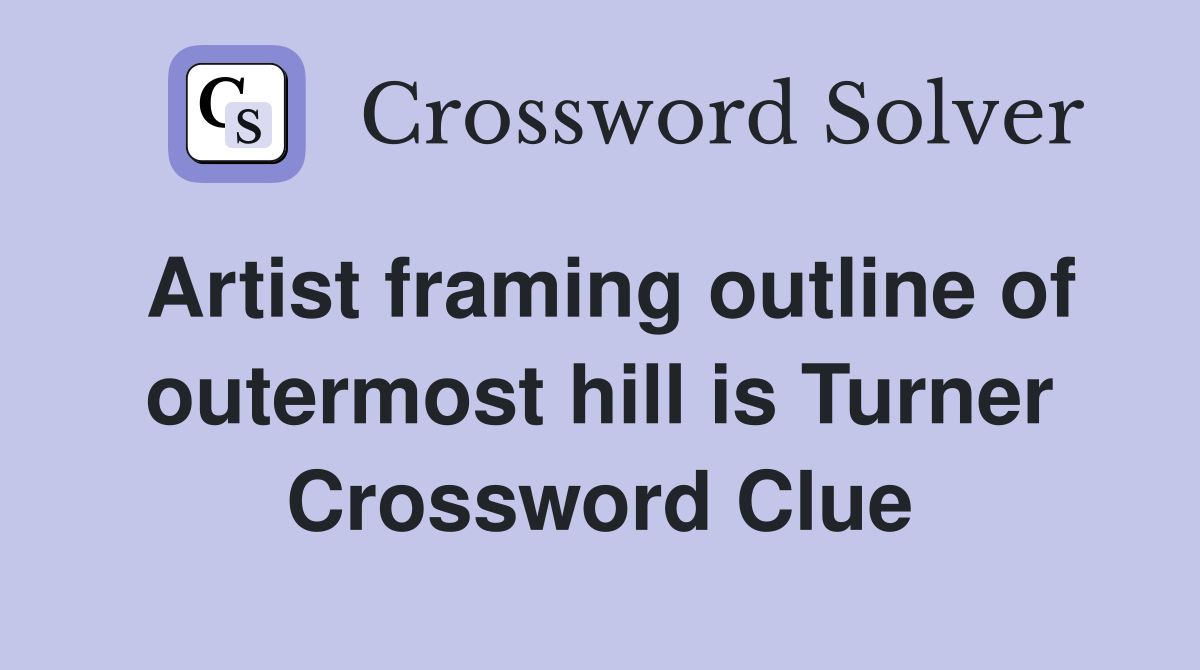 Artist framing outline of outermost hill is Turner Crossword Clue