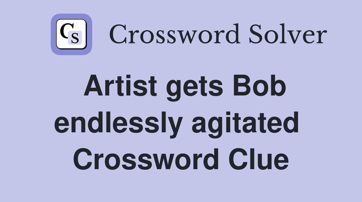 Artist gets Bob endlessly agitated  Crossword Clue