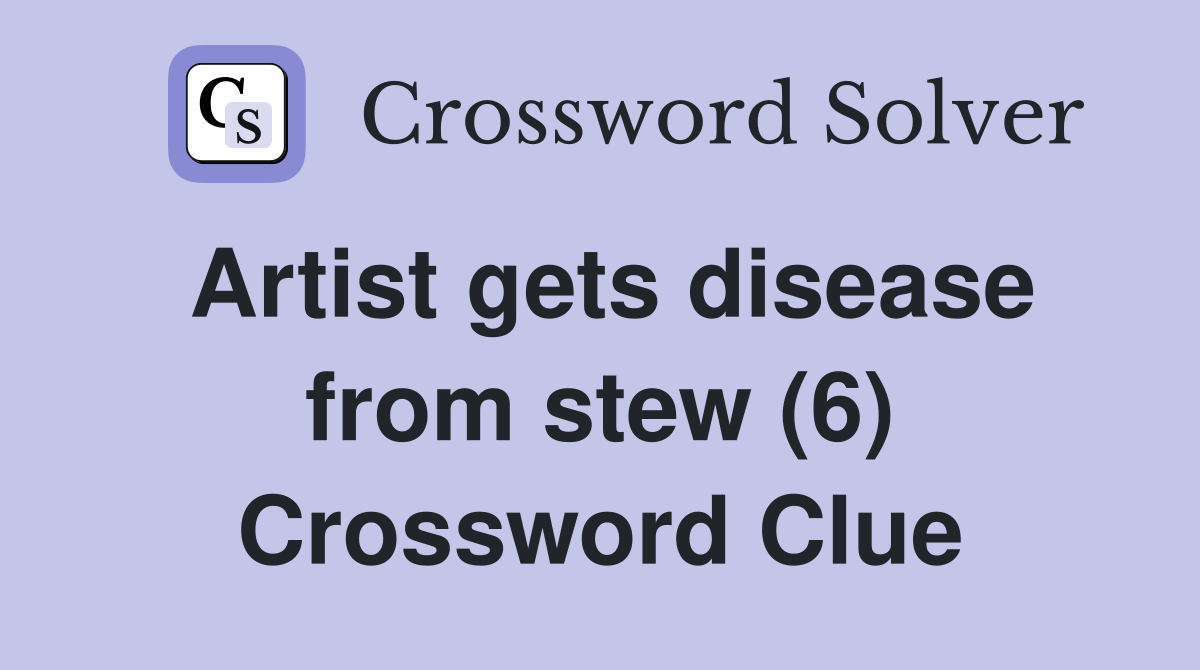 Artist gets disease from stew (6) Crossword Clue