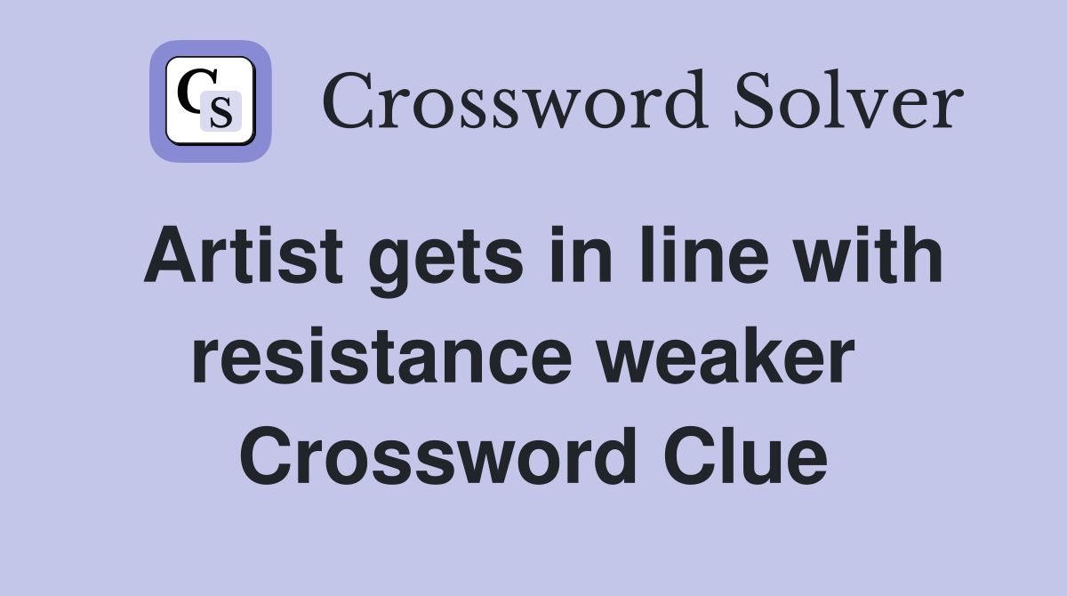 Artist gets in line with resistance weaker  Crossword Clue