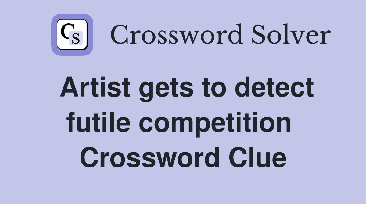 Artist gets to detect futile competition  Crossword Clue