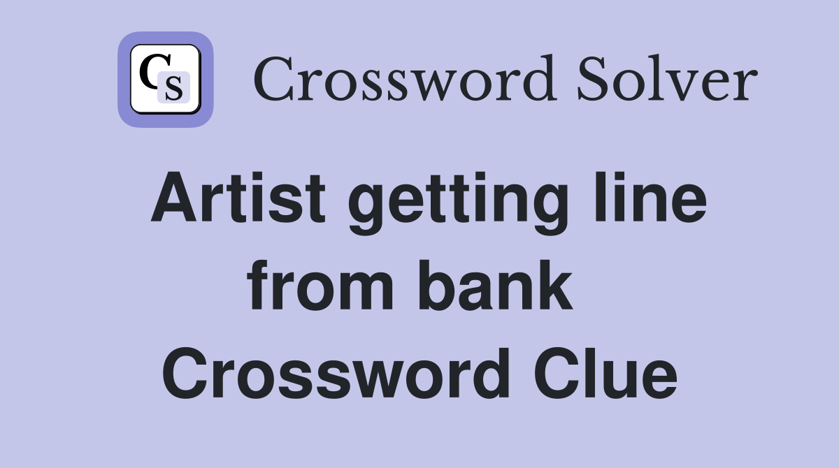 Artist getting line from bank  Crossword Clue