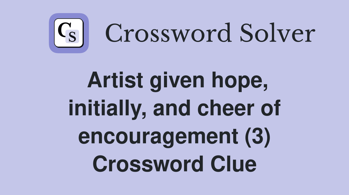 Artist given hope, initially, and cheer of encouragement (3) Crossword Clue