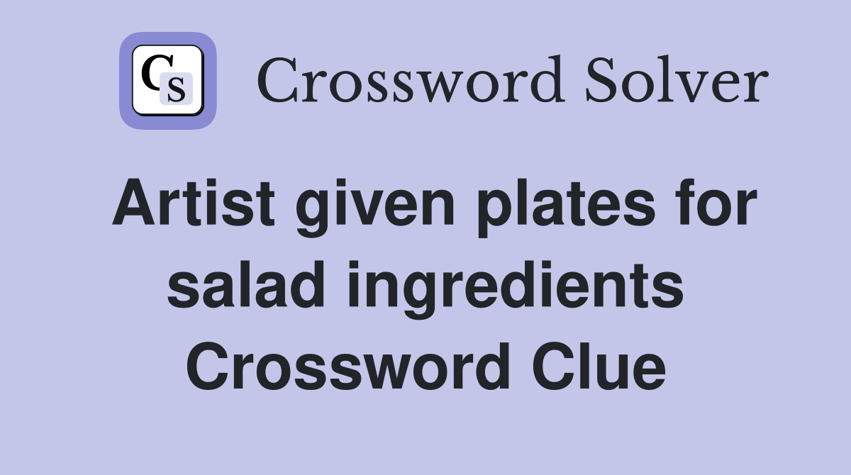 Artist given plates for salad ingredients Crossword Clue