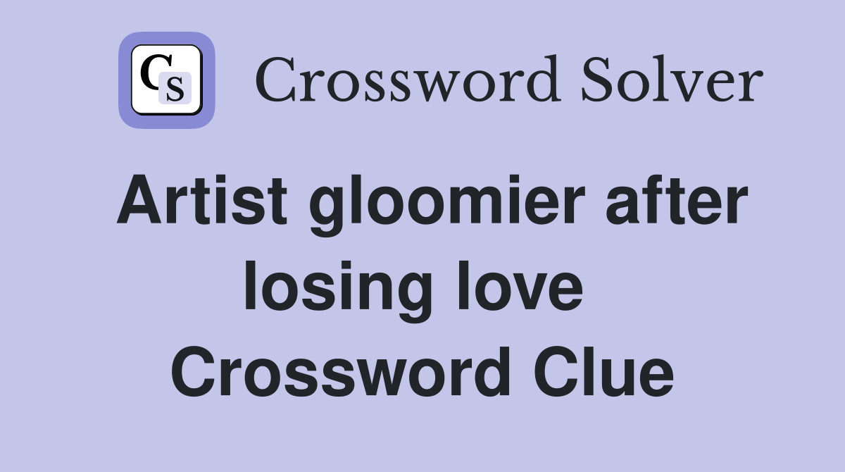 Artist gloomier after losing love  Crossword Clue