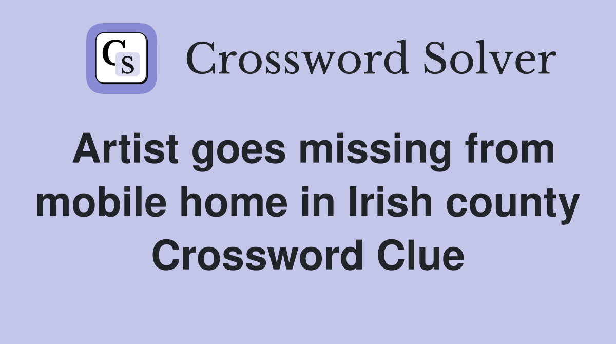 Artist goes missing from mobile home in Irish county Crossword Clue