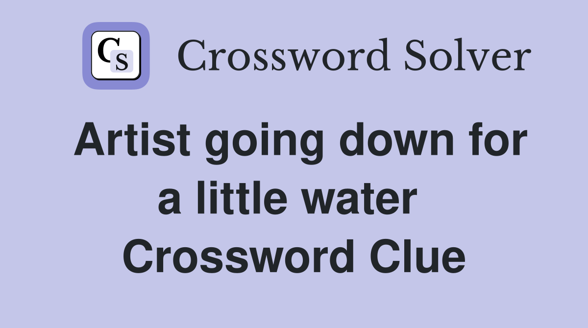Artist going down for a little water  Crossword Clue