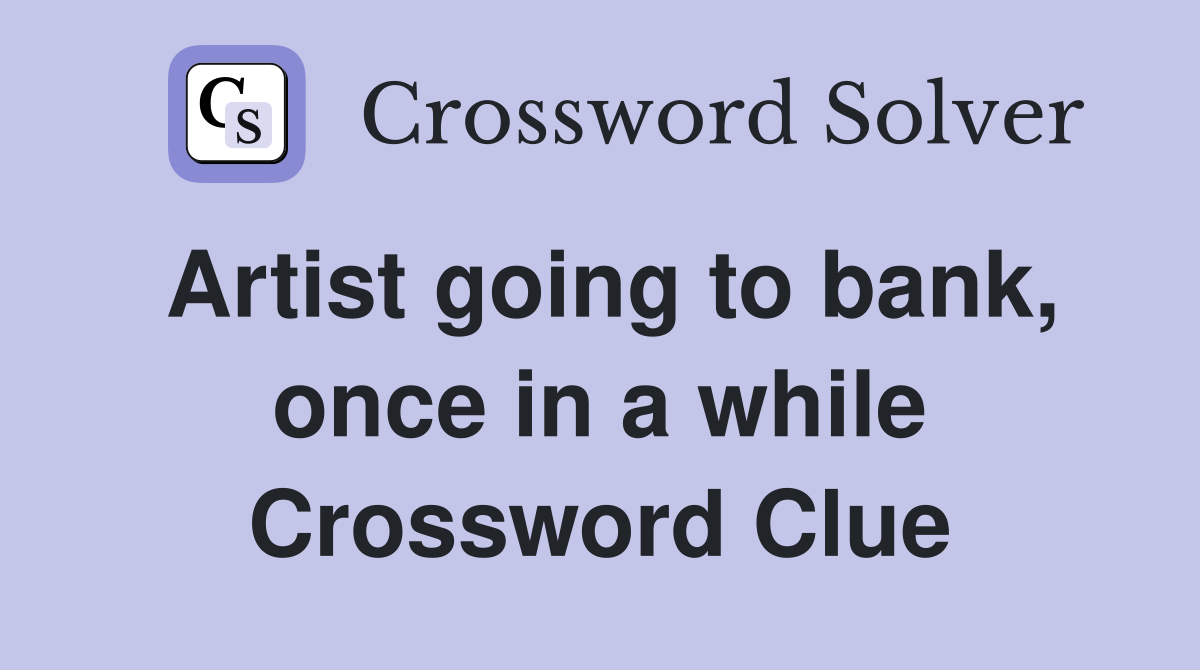 Artist going to bank, once in a while Crossword Clue