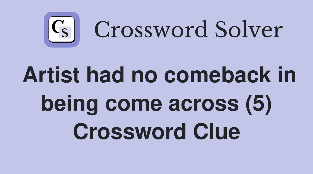 Artist had no comeback in being come across (5) Crossword Clue