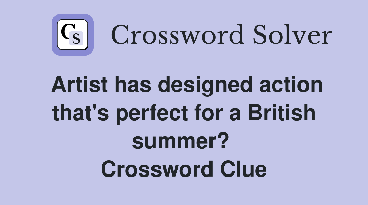 Artist has designed action that's perfect for a British summer?  Crossword Clue