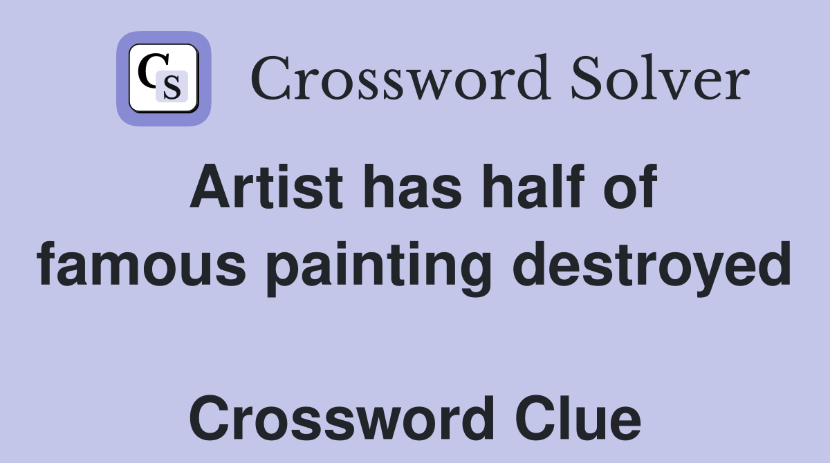Artist has half of famous painting destroyed  Crossword Clue