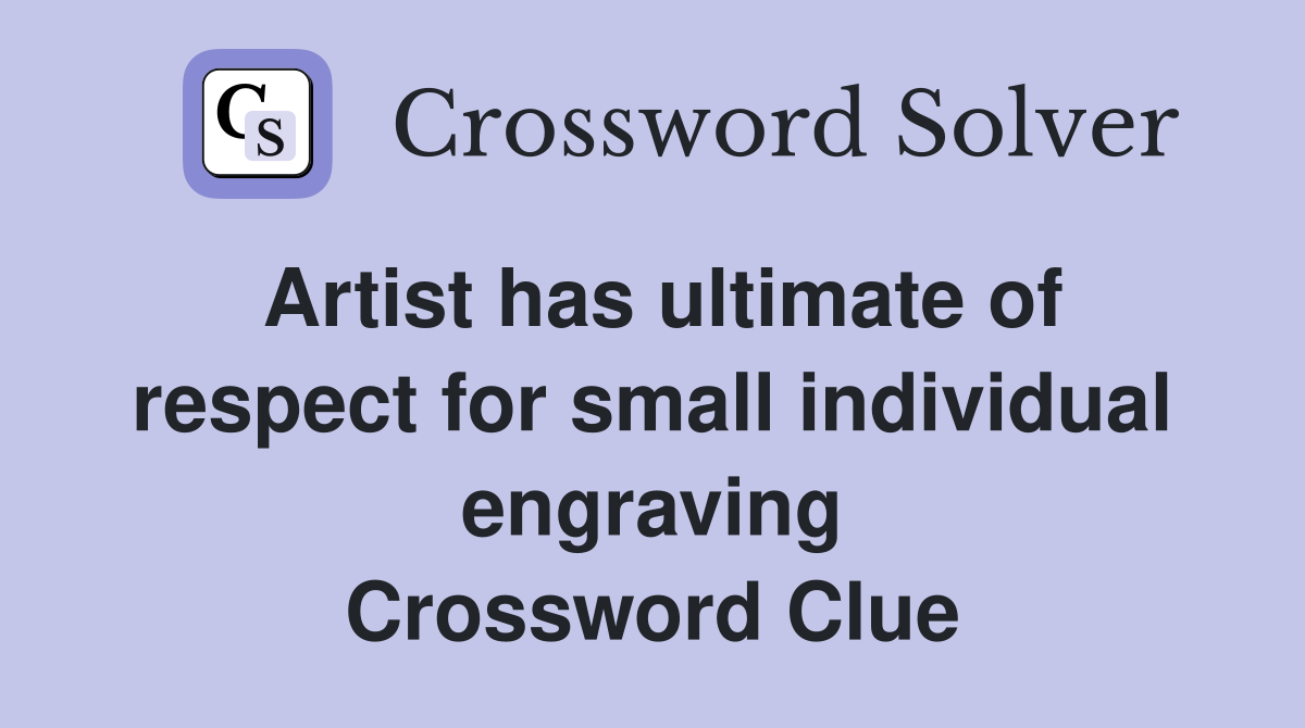 Artist has ultimate of respect for small individual engraving Crossword Clue