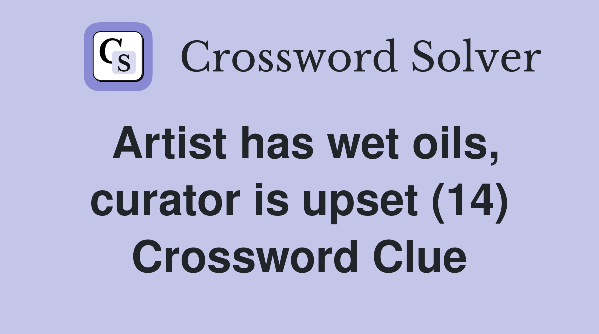 Artist has wet oils, curator is upset (14) Crossword Clue