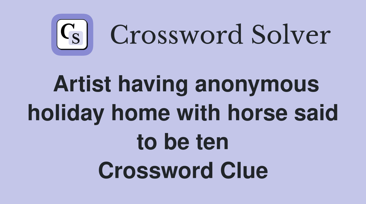 Artist having anonymous holiday home with horse said to be ten Crossword Clue