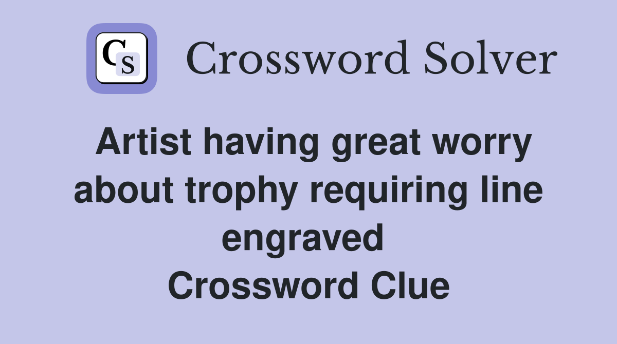 Artist having great worry about trophy requiring line engraved  Crossword Clue