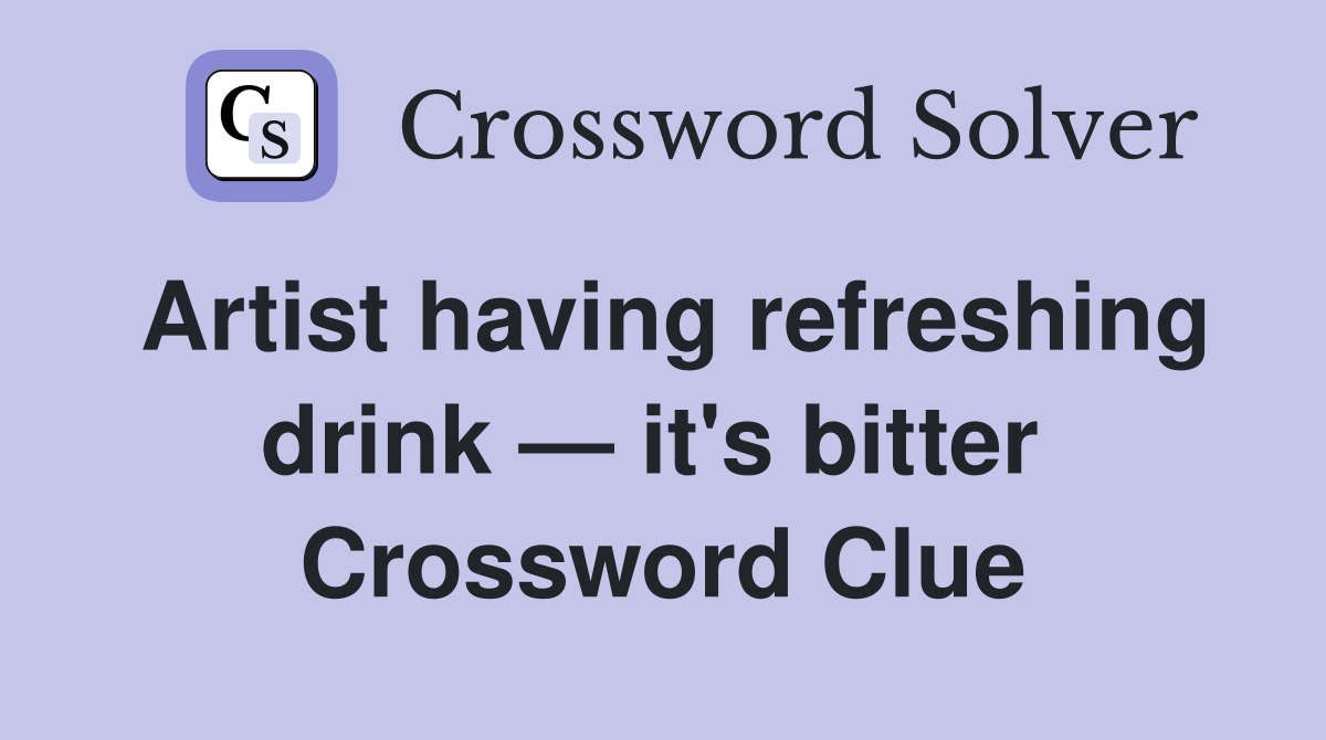 Artist having refreshing drink — it's bitter  Crossword Clue