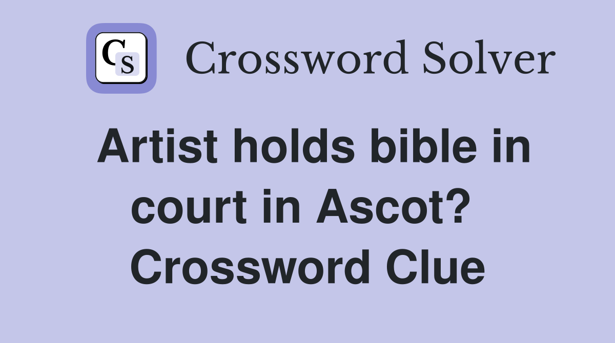 Artist holds bible in court in Ascot?  Crossword Clue