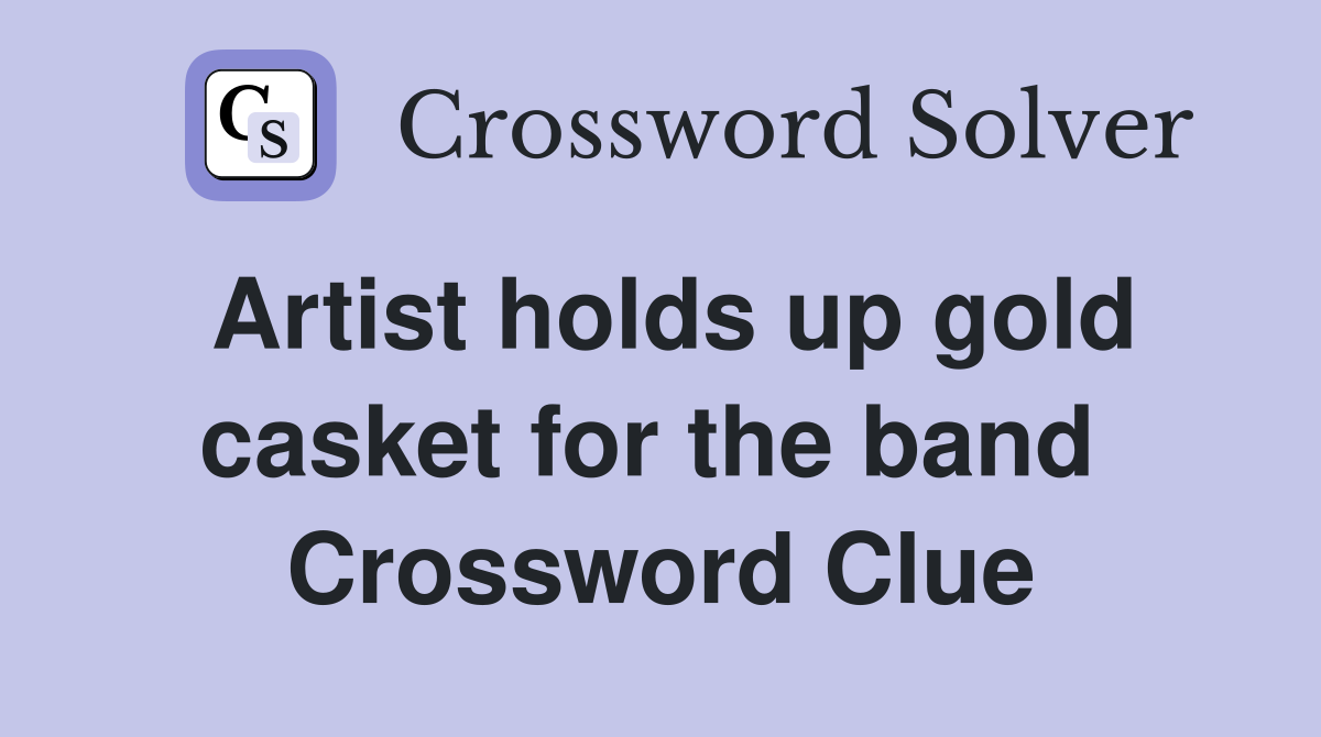 Artist holds up gold casket for the band  Crossword Clue
