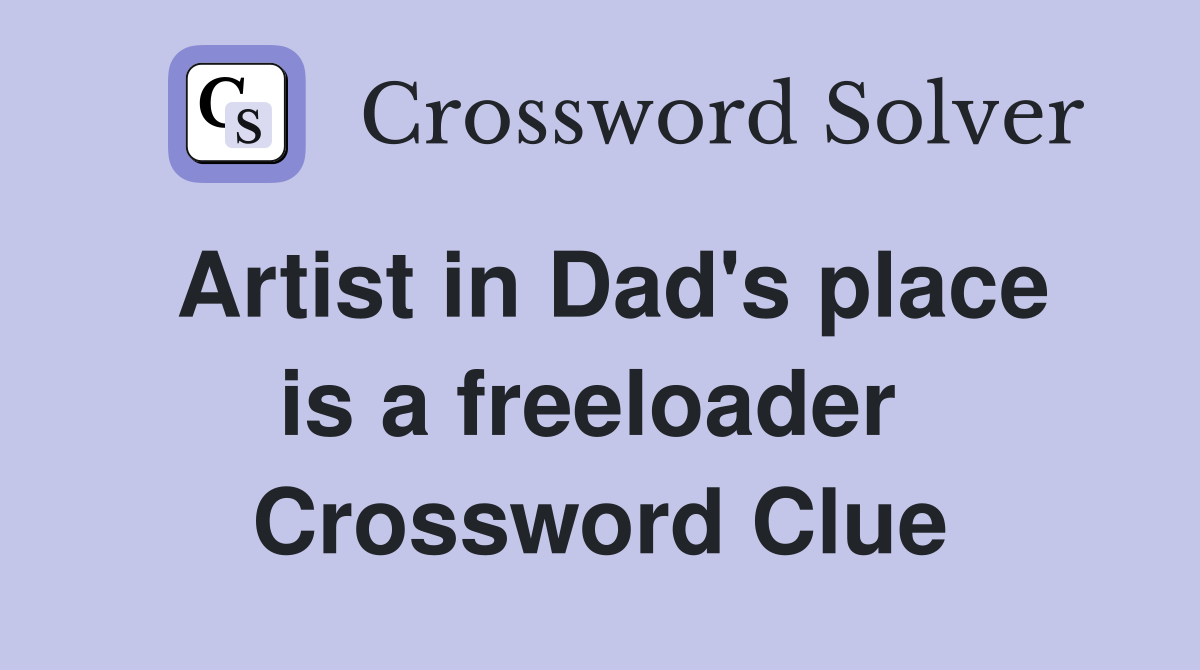 Artist in Dad's place is a freeloader  Crossword Clue