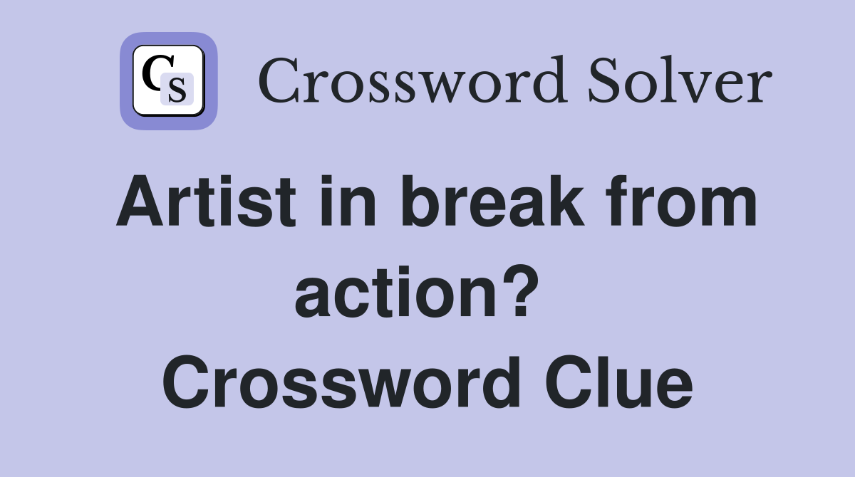 Artist in break from action?  Crossword Clue