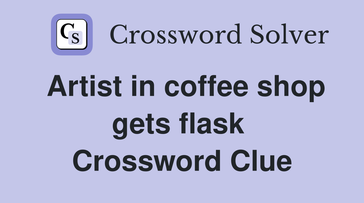 Artist in coffee shop gets flask  Crossword Clue