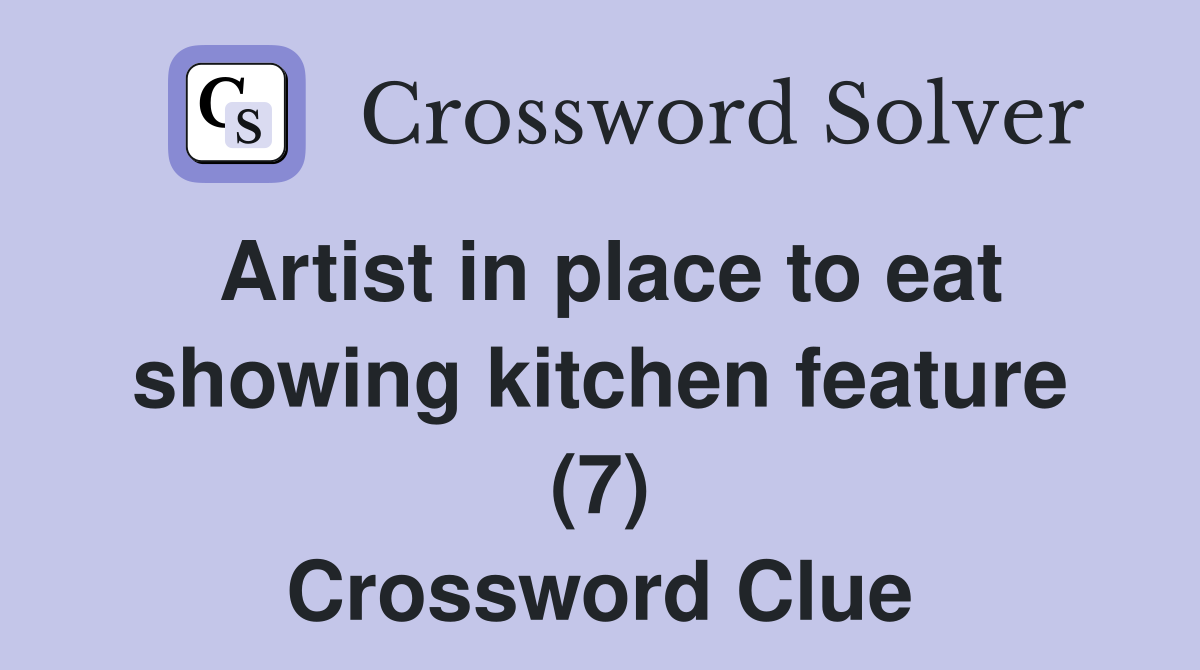 Artist in place to eat showing kitchen feature (7) Crossword Clue