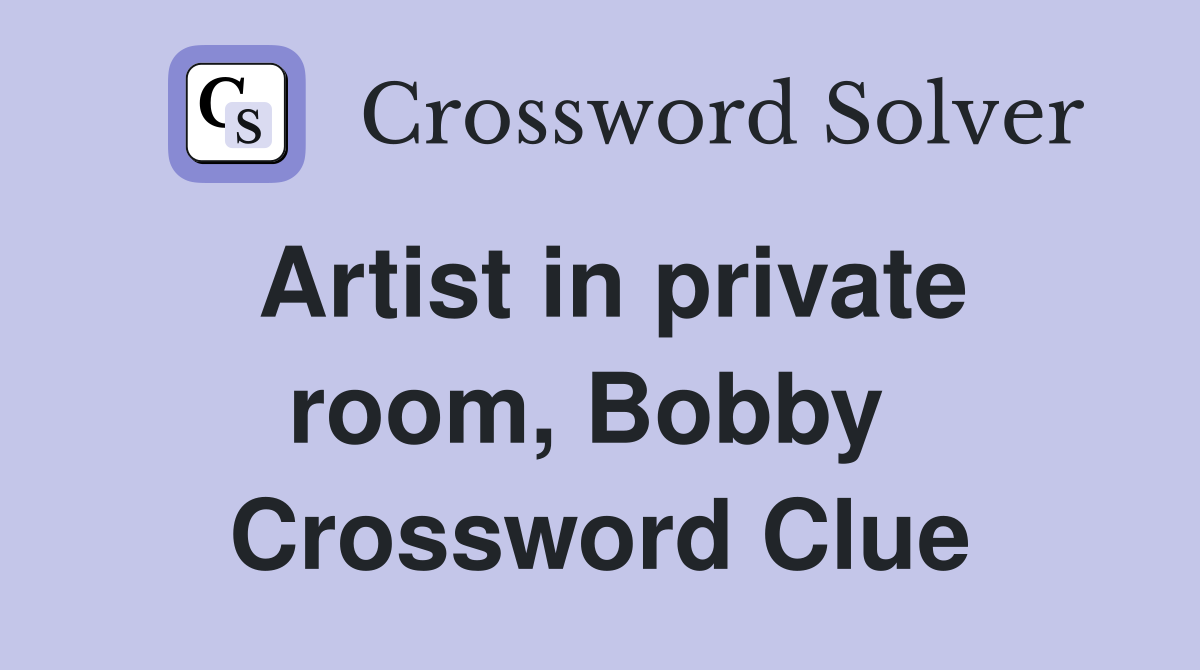 Artist in private room, Bobby  Crossword Clue
