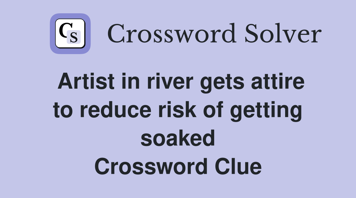Artist in river gets attire to reduce risk of getting soaked Crossword Clue