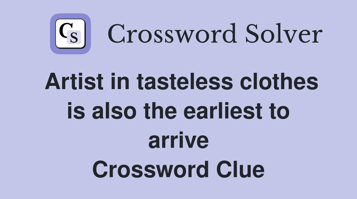 Artist in tasteless clothes is also the earliest to arrive Crossword Clue