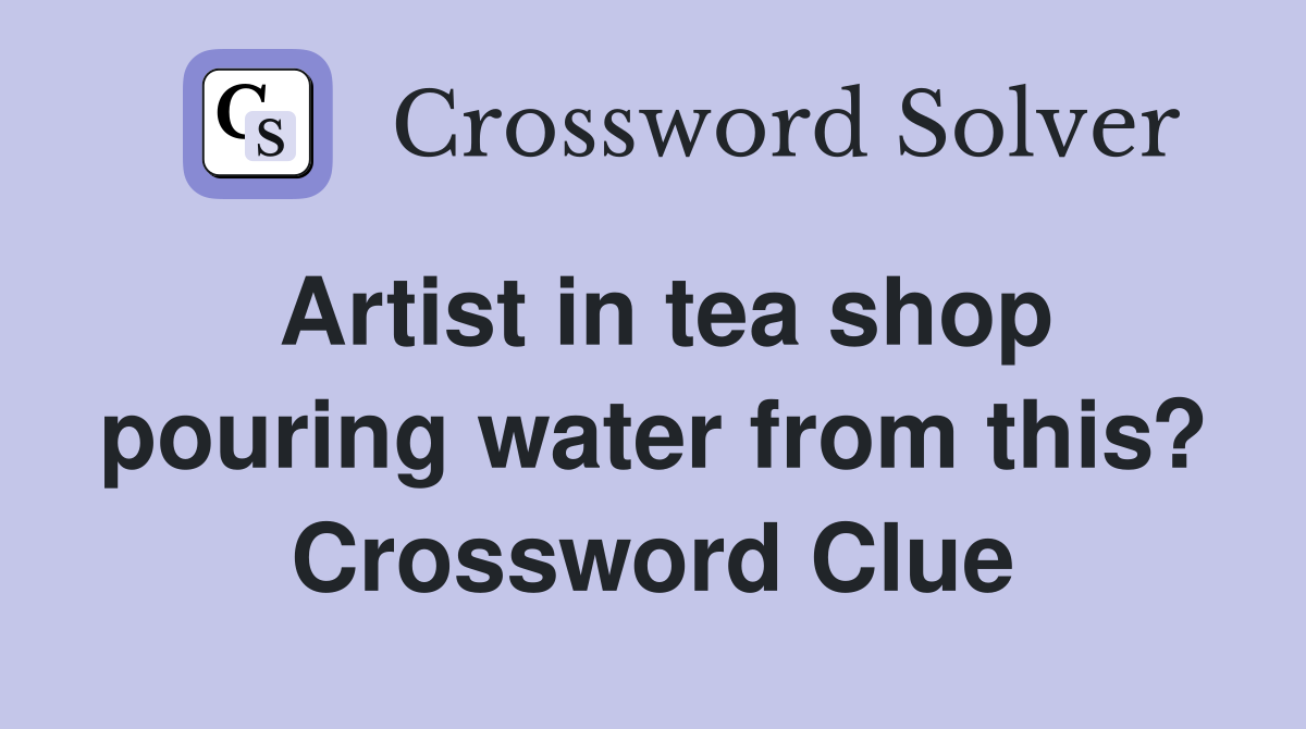 Artist in tea shop pouring water from this? Crossword Clue