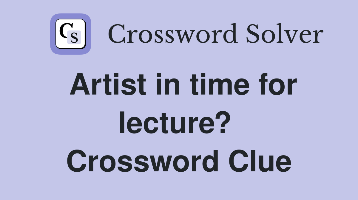 Artist in time for lecture?  Crossword Clue