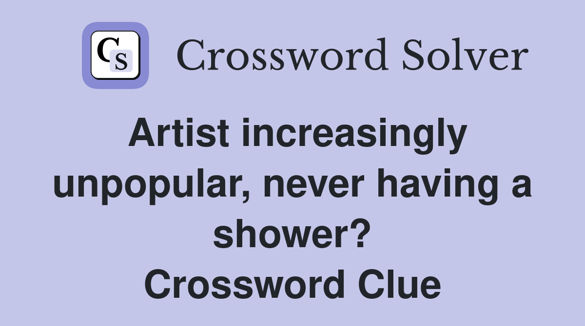 Artist increasingly unpopular, never having a shower? Crossword Clue