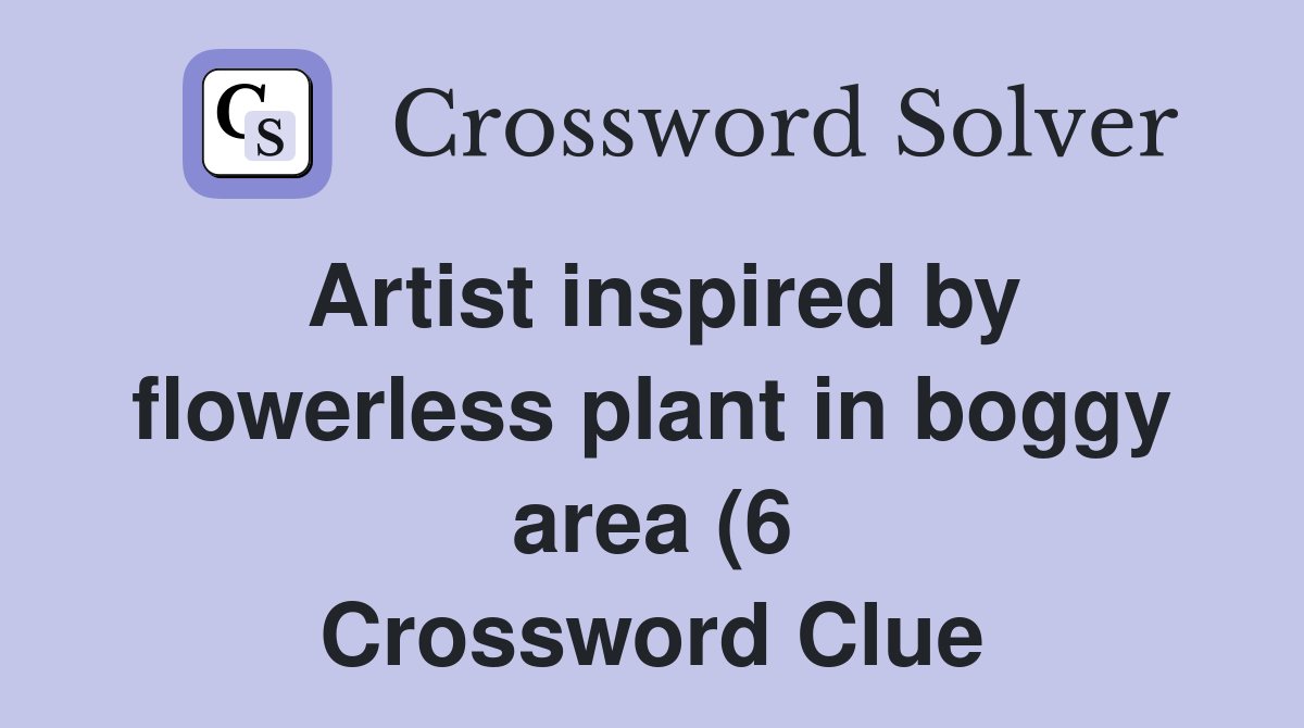Artist inspired by flowerless plant in boggy area (6) Crossword Clue Artist inspired by flowerless plant in boggy area (6) Crossword Clue