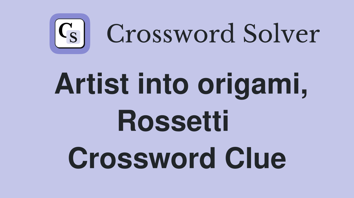 Artist into origami, Rossetti  Crossword Clue