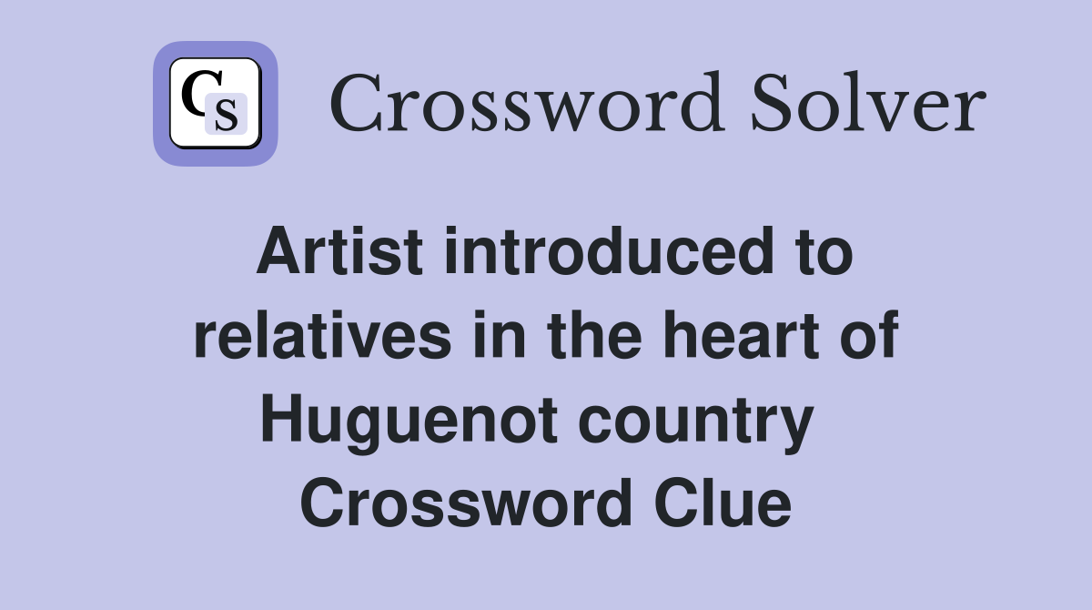 Artist introduced to relatives in the heart of Huguenot country  Crossword Clue