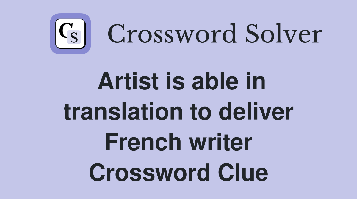 Artist is able in translation to deliver French writer Crossword Clue