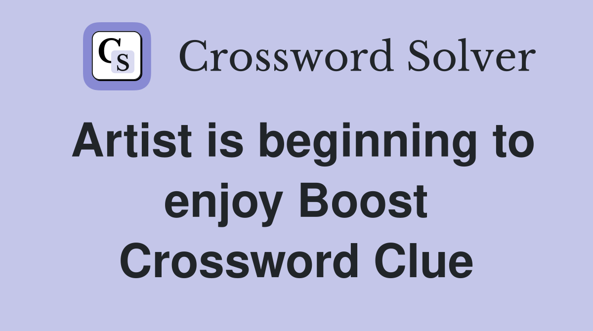 Artist is beginning to enjoy Boost Crossword Clue